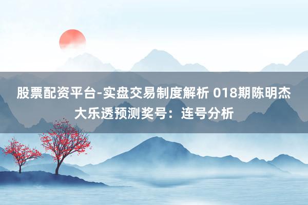 股票配资平台-实盘交易制度解析 018期陈明杰大乐透预测奖号：连号分析