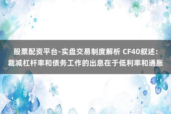股票配资平台-实盘交易制度解析 CF40叙述:裁减杠杆率和债务工作的出息在于低利率和通胀