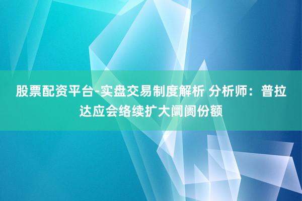 股票配资平台-实盘交易制度解析 分析师：普拉达应会络续扩大阛阓份额
