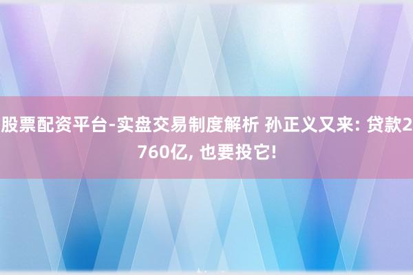 股票配资平台-实盘交易制度解析 孙正义又来: 贷款2760亿, 也要投它!