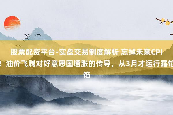 股票配资平台-实盘交易制度解析 忘掉未来CPI!油价飞腾对好意思国通胀的传导,从3月才运行露馅