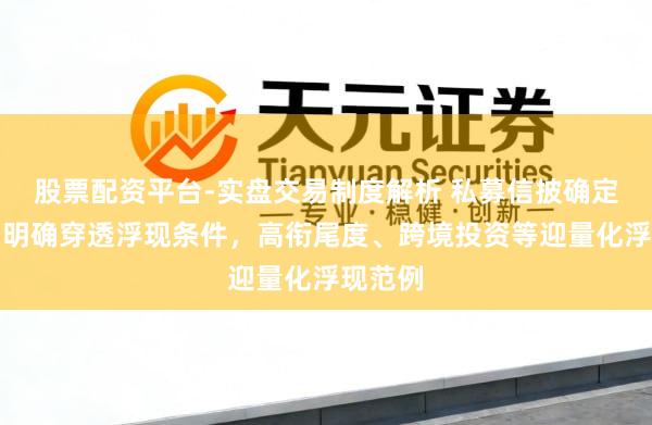 股票配资平台-实盘交易制度解析 私募信披确定出炉：明确穿透浮现条件，高衔尾度、跨境投资等迎量化浮现范例