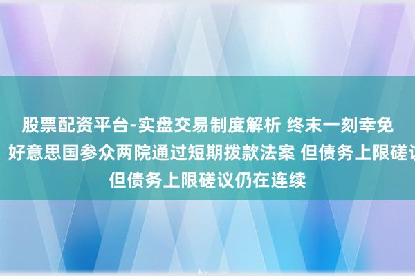 股票配资平台-实盘交易制度解析 终末一刻幸免政府停摆！好意思国参众两院通过短期拨款法案 但债务上限磋议仍在连续