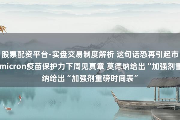 股票配资平台-实盘交易制度解析 这句话恐再引起市集暴动！Omicron疫苗保护力下周见真章 莫德纳给出“加强剂重磅时间表”