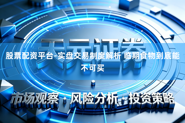 股票配资平台-实盘交易制度解析 临期食物到底能不可买