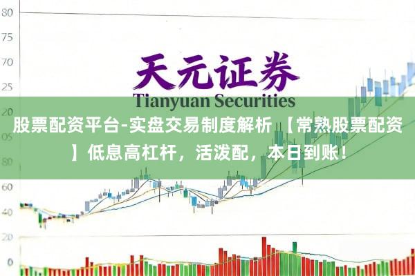 股票配资平台-实盘交易制度解析 【常熟股票配资】低息高杠杆，活泼配，本日到账！